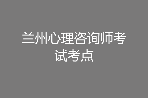 兰州心理咨询师考试考点