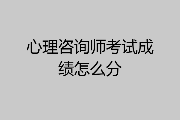 心理咨询师考试成绩怎么分