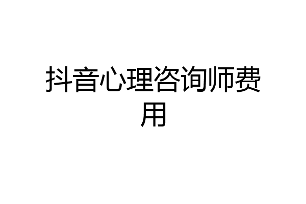 抖音心理咨询师费用