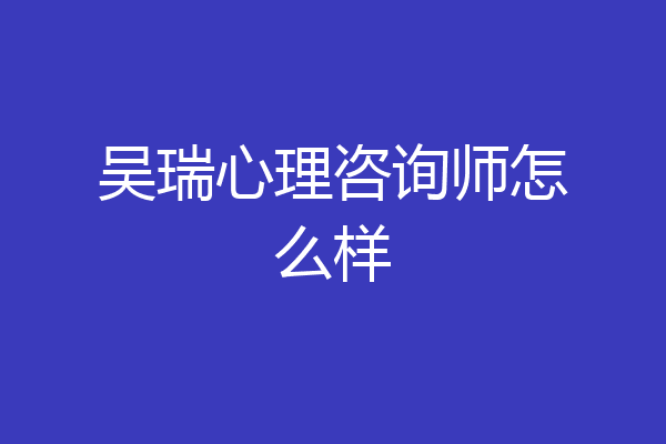 吴瑞心理咨询师怎么样
