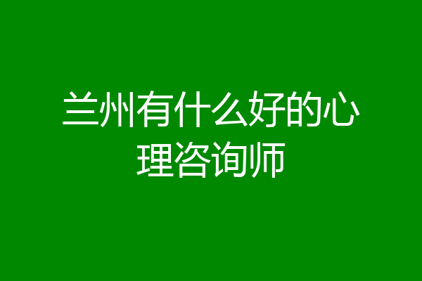 兰州有什么好的心理咨询师