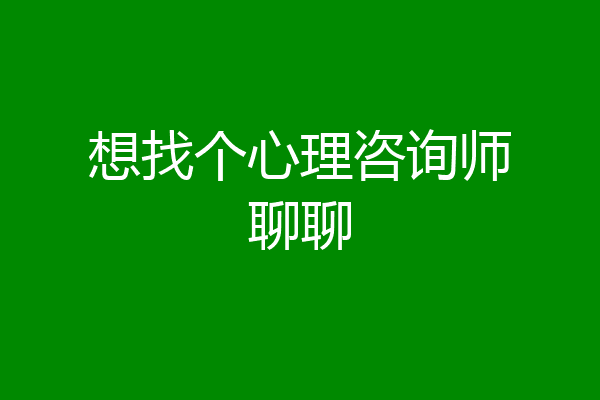 想找个心理咨询师聊聊