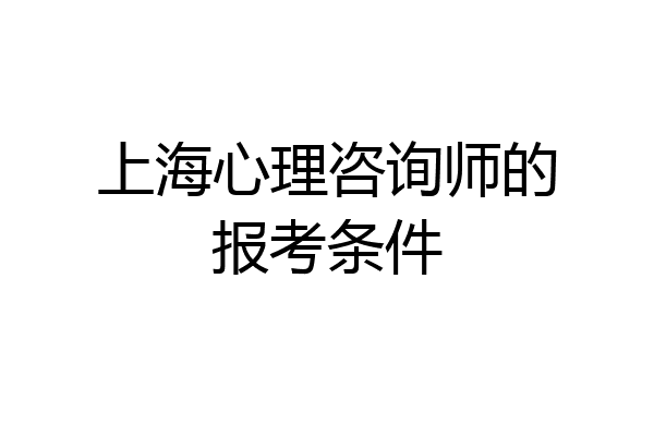 上海心理咨询师的报考条件