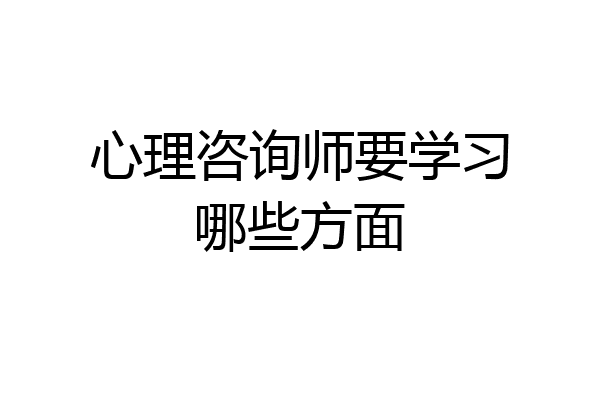 心理咨询师要学习哪些方面