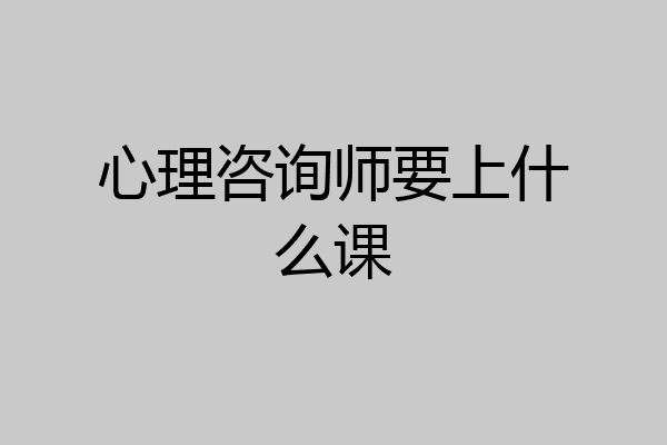 心理咨询师要上什么课