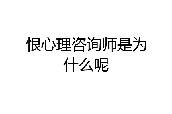 恨心理咨询师是为什么呢