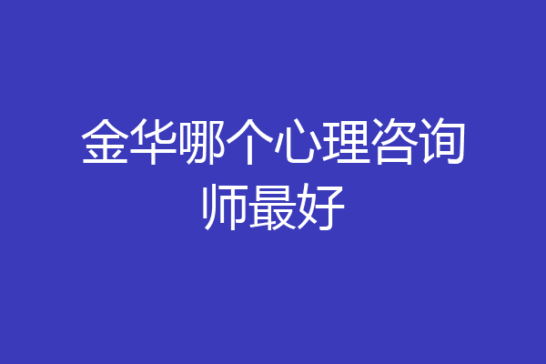 金华哪个心理咨询师最好