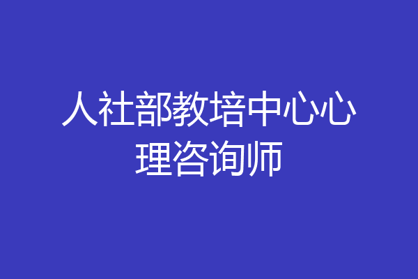 人社部教培中心心理咨询师