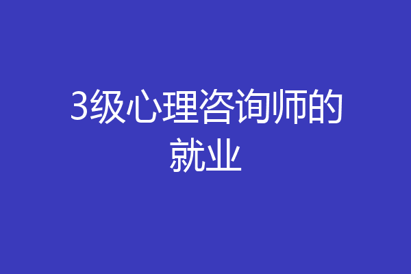 3级心理咨询师的就业