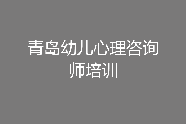 青岛幼儿心理咨询师培训