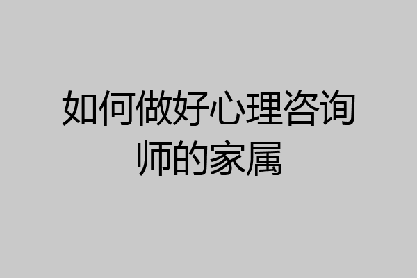 如何做好心理咨询师的家属