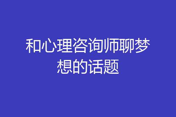 和心理咨询师聊梦想的话题