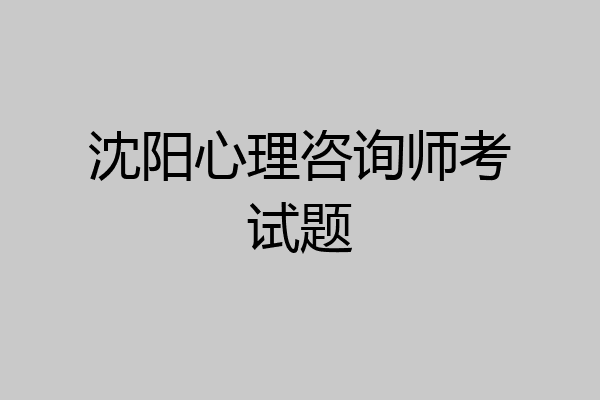 沈阳心理咨询师考试题