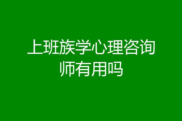 上班族学心理咨询师有用吗