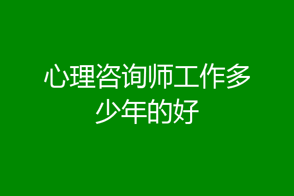 心理咨询师工作多少年的好