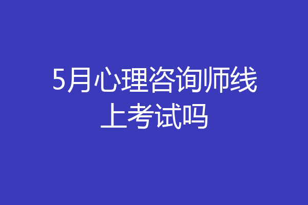5月心理咨询师线上考试吗