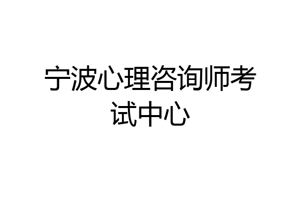 宁波心理咨询师考试中心