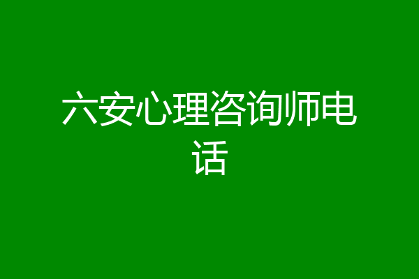 六安心理咨询师电话
