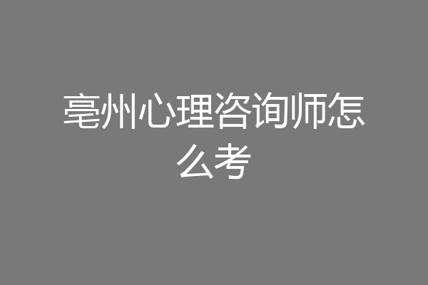 亳州心理咨询师怎么考