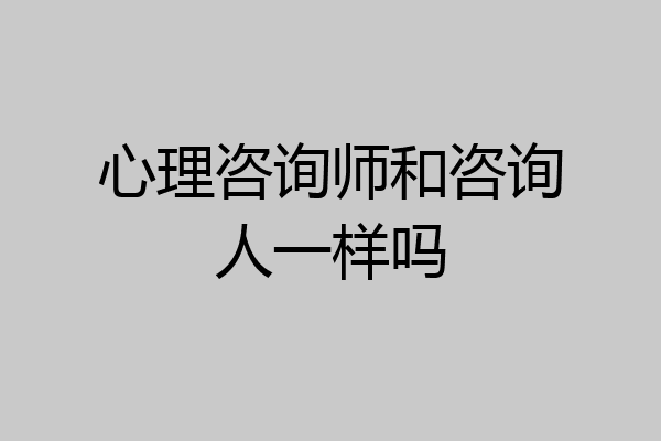 心理咨询师和咨询人一样吗