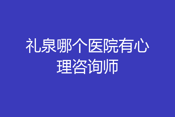 礼泉哪个医院有心理咨询师