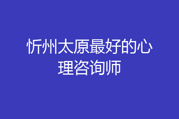 忻州太原最好的心理咨询师