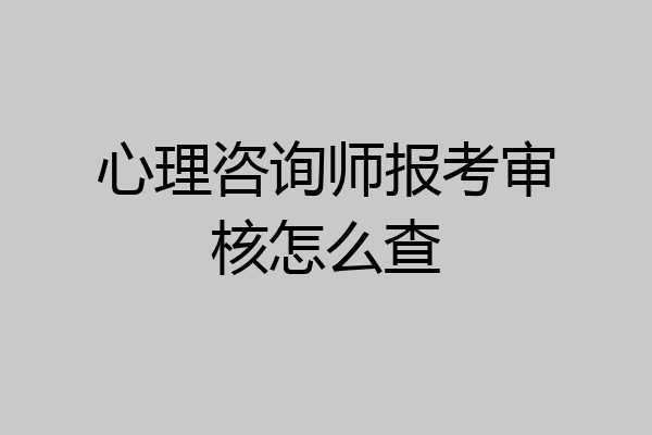 心理咨询师报考审核怎么查