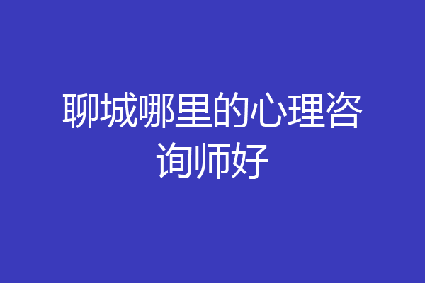 聊城哪里的心理咨询师好