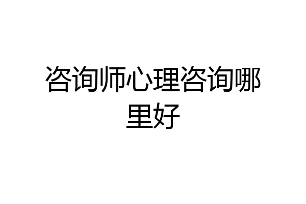 咨询师心理咨询哪里好
