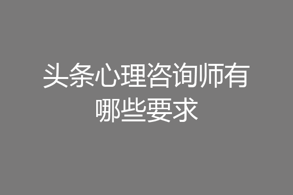 头条心理咨询师有哪些要求