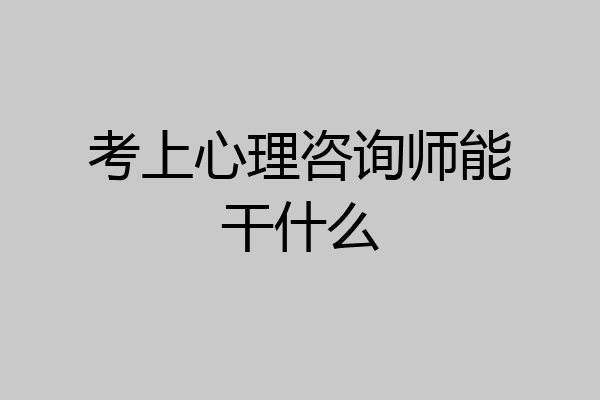 考上心理咨询师能干什么