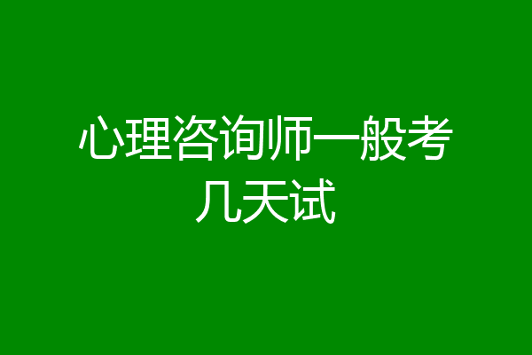 心理咨询师一般考几天试