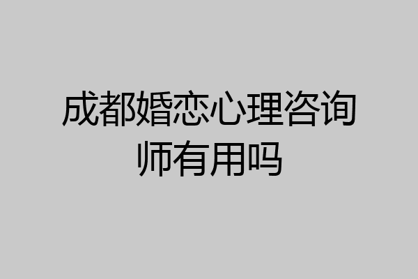 成都婚恋心理咨询师有用吗