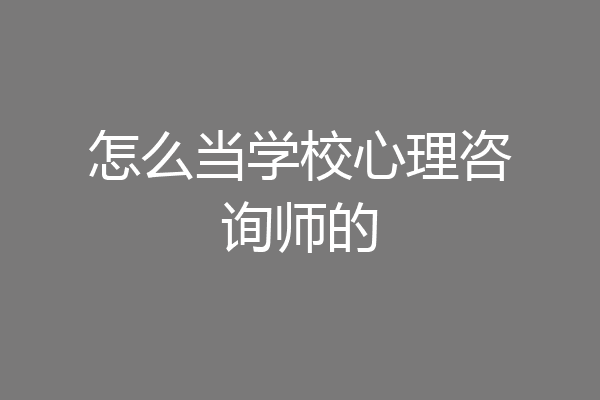 怎么当学校心理咨询师的