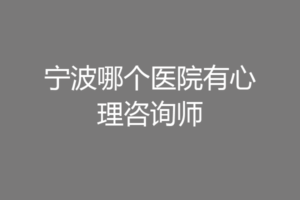 宁波哪个医院有心理咨询师