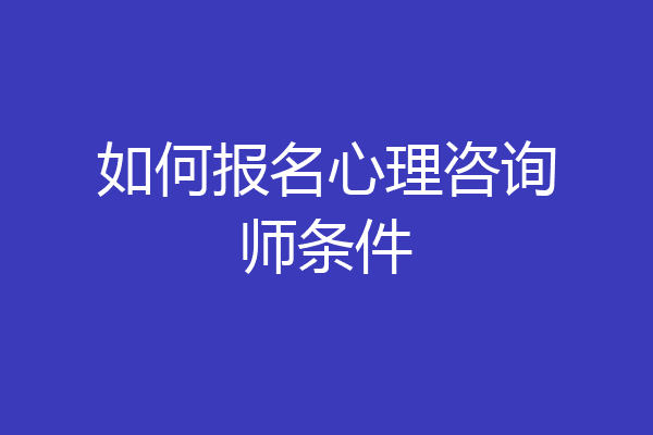如何报名心理咨询师条件