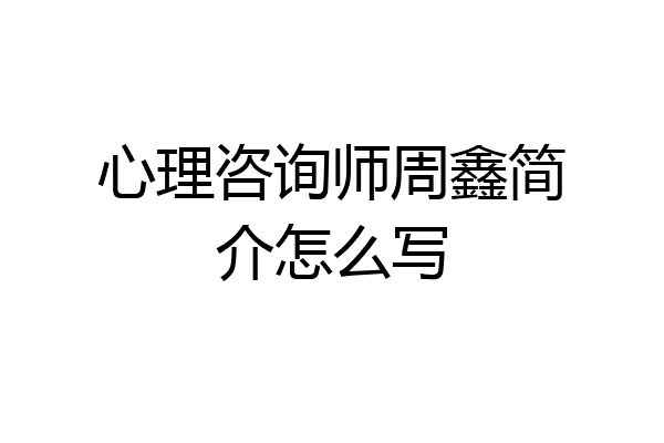 心理咨询师周鑫简介怎么写