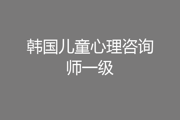 韩国儿童心理咨询师一级