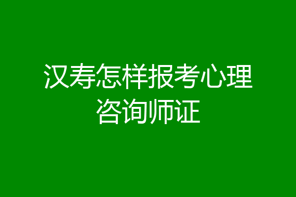 汉寿怎样报考心理咨询师证