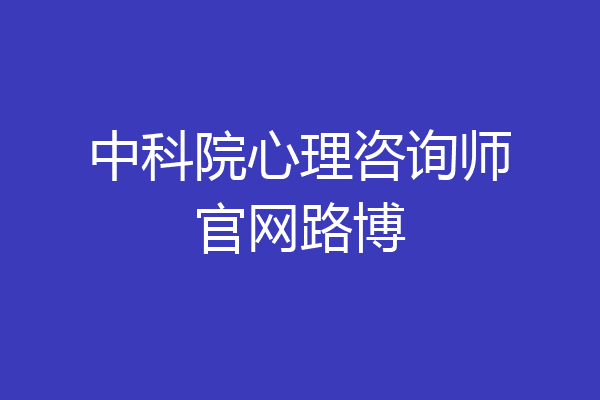 中科院心理咨询师官网路博
