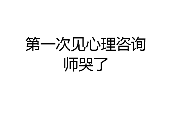 第一次见心理咨询师哭了