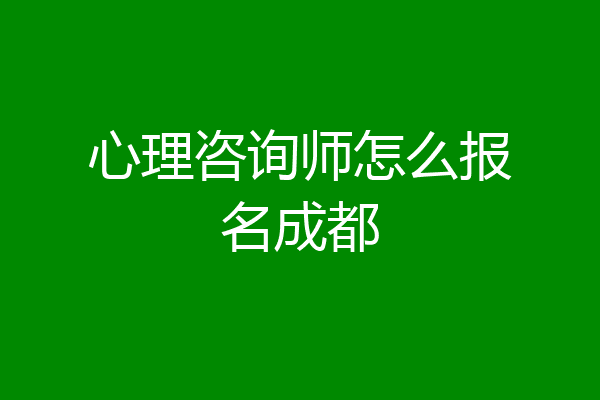 心理咨询师怎么报名成都