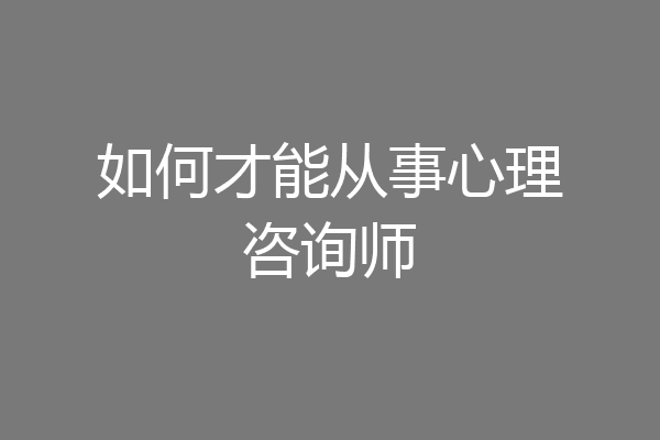如何才能从事心理咨询师