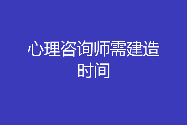 心理咨询师需建造时间