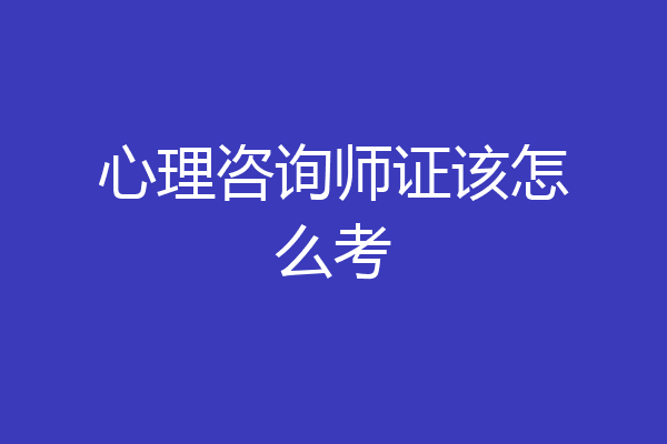 心理咨询师证该怎么考