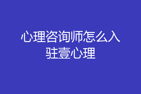 心理咨询师怎么入驻壹心理