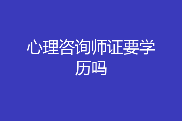 心理咨询师证要学历吗