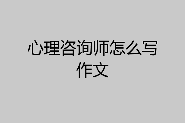 心理咨询师怎么写作文