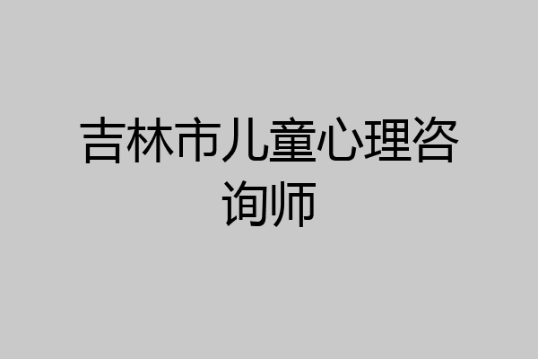吉林市儿童心理咨询师