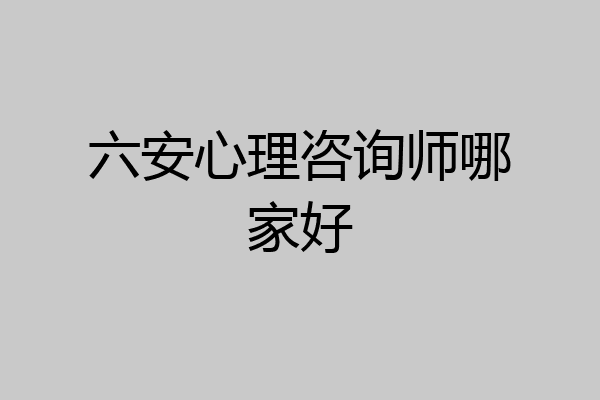 六安心理咨询师哪家好